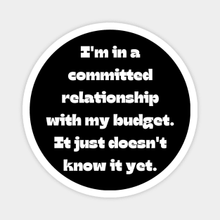 Funny money quote: I'm in a committed relationship with my budget. It just doesn't know it yet. Magnet